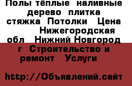 Полы тёплые, наливные, дерево, плитка, стяжка. Потолки › Цена ­ 300 - Нижегородская обл., Нижний Новгород г. Строительство и ремонт » Услуги   